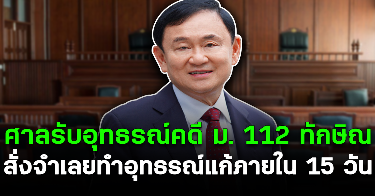 ศาลรับอุทธรณ์คดี ม. 112 ของทักษิณ สั่งจำเลยทำอุทธรณ์แก้ภายใน 15 วัน