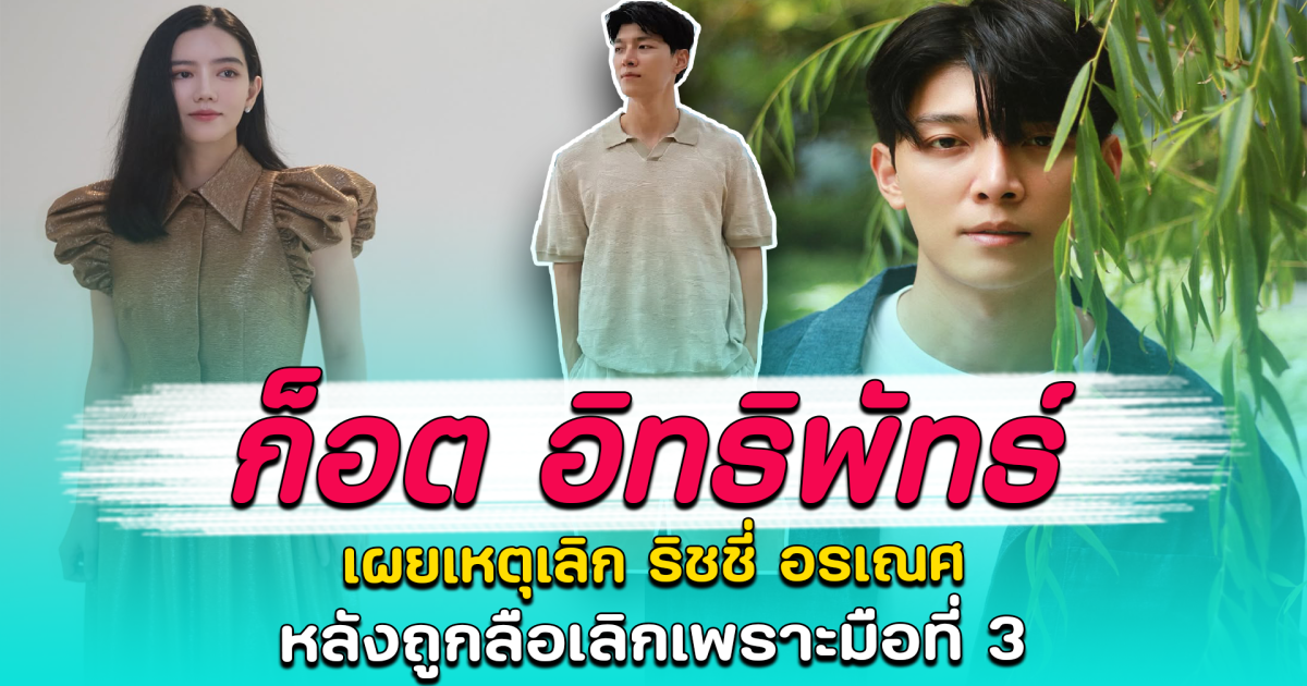 ก็อต อิทธิพัทธ์ เผยเหตุเลิก ริชชี่ อรเณศ หลังถูกลือเลิกเพราะมือที่ 3