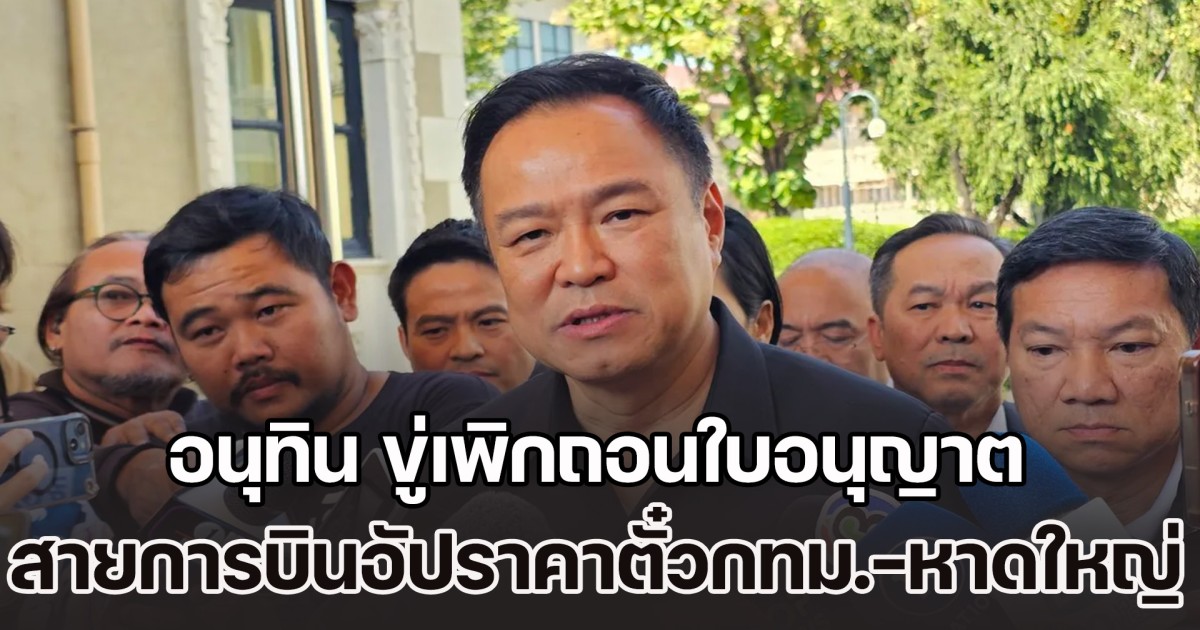 ถ้าจะวัดกับผมก็ลองดู! อนุทิน ขู่เพิกถอนใบอนุญาต หลังสายการบินอัปราคาตั๋ว เครื่องบินไปกลับกรุงเทพฯ-หาดใหญ่ พุ่งเหยียบหลักหมื่น