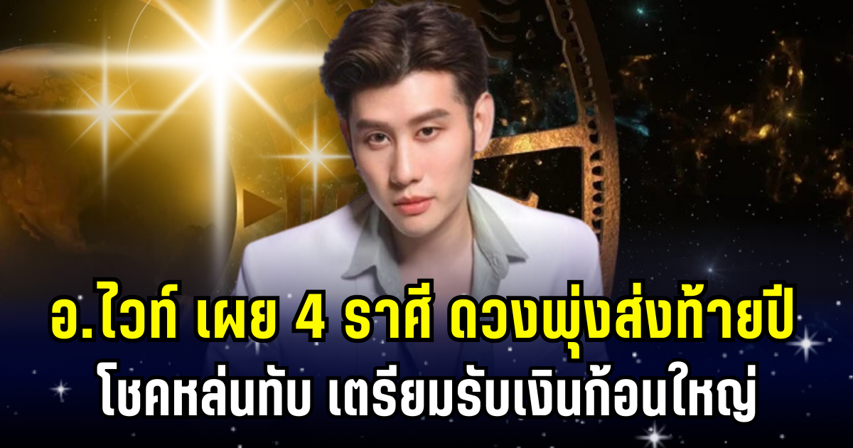 ดวงพุ่งส่งท้ายปี! อ.ไวท์ เผย 4 ราศี โชคหล่นทับ เตรียมรับเงินก้อนใหญ่ ปีใหม่นี้รวย