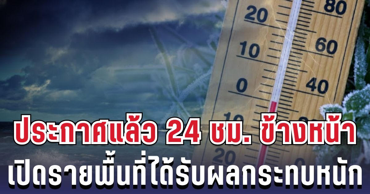 กรมอุตุฯ ประกาศแล้ว 24 ชม. ข้างหน้า ทั้งเย็น-ทั้งฝน เปิดรายพื้นที่ได้รับผลกระทบหนัก