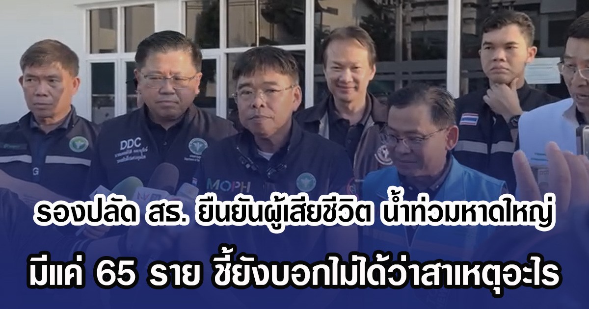 รองปลัด สธ. ยืนยันผู้เสียชีวิต น้ำท่วมหาดใหญ่ มีแค่ 65 ราย ชี้ยังบอกไม่ได้ว่าสาเหตุอะไร