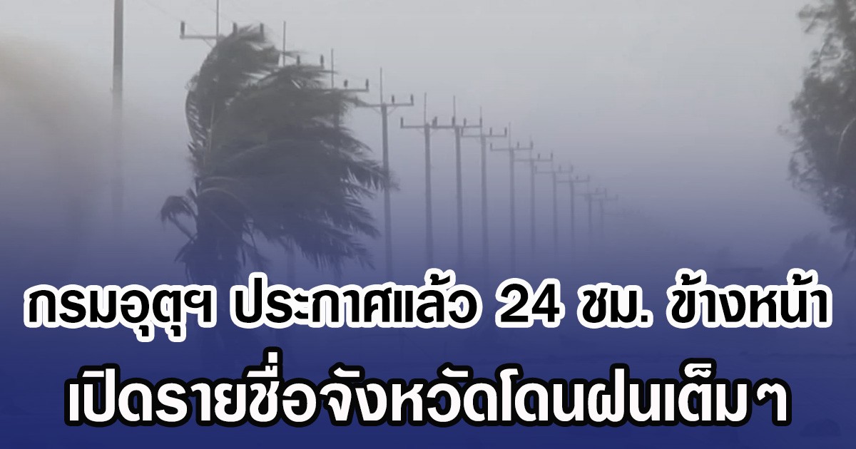 กรมอุตุฯ ประกาศแล้ว 24 ชม. ข้างหน้า เปิดรายชื่อจังหวัดโดนฝนเต็มๆ
