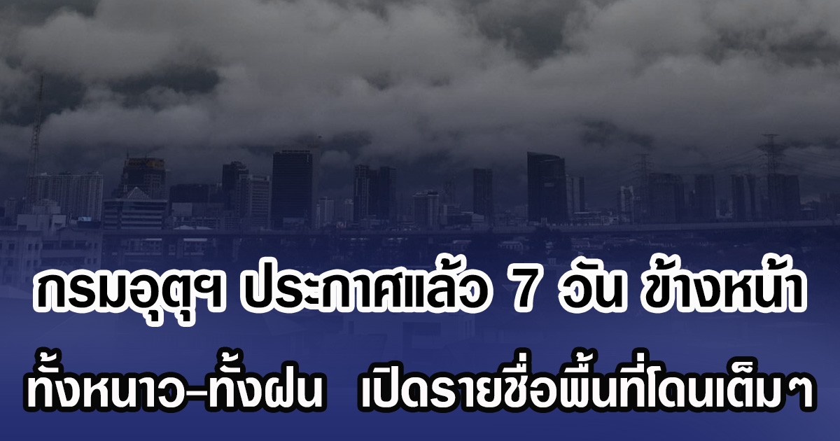 กรมอุตุฯ ประกาศแล้ว 7 วัน ข้างหน้า ทั้งหนาว-ทั้งฝน  เปิดรายชื่อพื้นที่โดนเต็มๆ