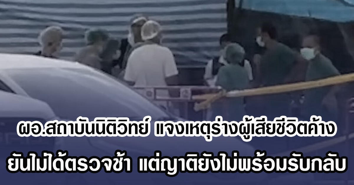 ผอ.สถาบันนิติวิทย์ แจงเหตุร่างผู้เสียชีวิตค้าง ยันไม่ได้ตรวจช้า แต่ญาติยังไม่พร้อมรับกลับ