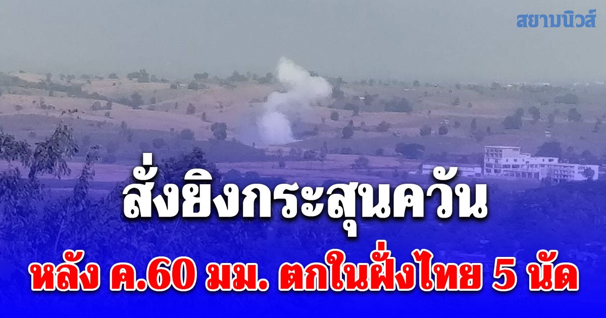 มทภ.3 สั่งยิงกระสุนควันขนาด 120 มม. เตือน หลังการสู่รบในเมียนมา ทำ ค.60 มม. ตกในฝั่งไทย 5 นัด บ้านคนไทยเสียหาย 1 หลัง ชาวเมียนมาเจ็บ 2 คน