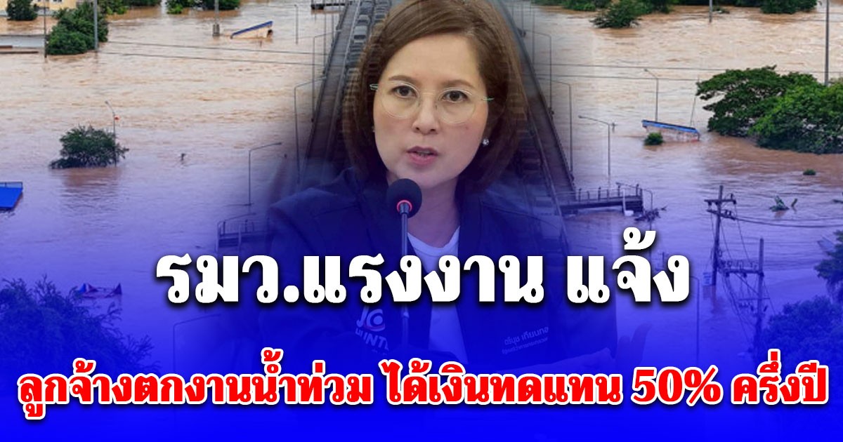 รมว.แรงงาน แจ้ง ลูกจ้างตกงาน เหตุน้ำท่วม ได้เงินทดแทน 50% ครึ่งปี