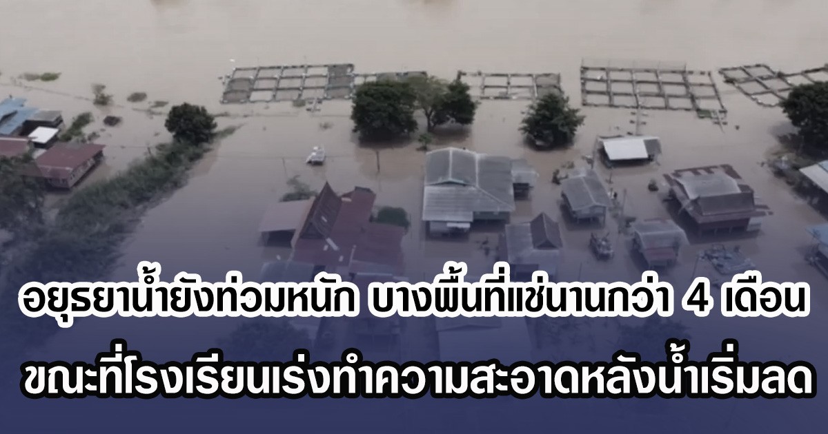 อยุธยาน้ำยังท่วมหนัก บางพื้นที่แช่นํ้านานกว่า 4 เดือน ขณะที่รร.เร่งทำความสะอาดหลังนํ้าเริ่มลด