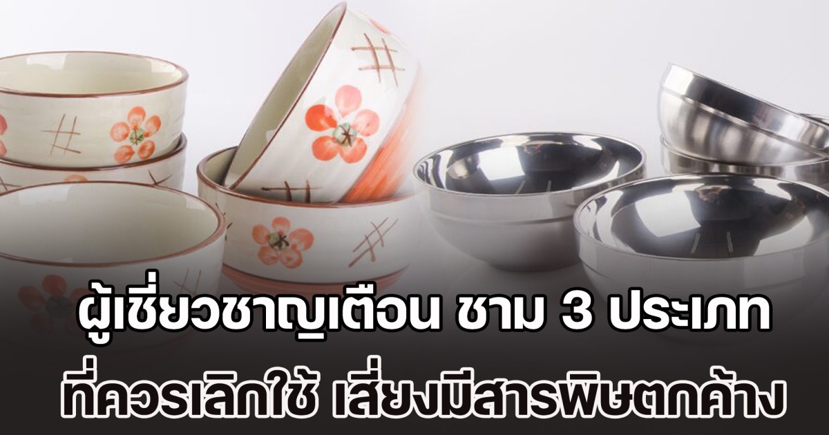ระวังเอาไว้! ผู้เชี่ยวชาญเตือน ชาม 3 ประเภท ที่ควรเลิกใช้ด่วน เสี่ยงมีสารพิษตกค้าง
