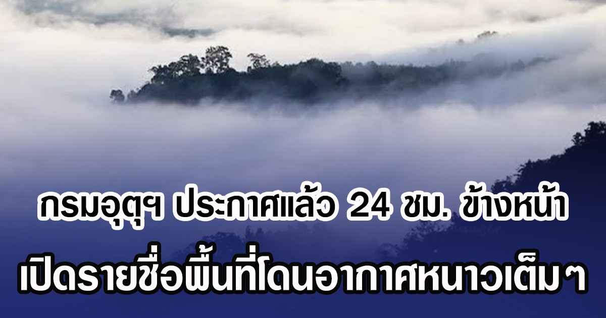 กรมอุตุฯ ประกาศแล้ว 24 ชม. ข้างหน้า เปิดรายชื่อพื้นที่โดนอากาศหนาวเต็มๆ