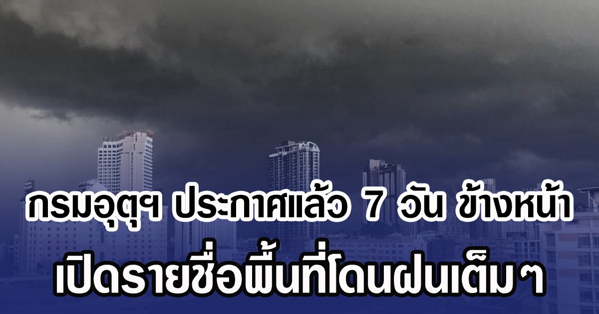 กรมอุตุฯ ประกาศแล้ว 7 วัน ข้างหน้า เปิดรายชื่อพื้นที่โดนฝนเต็มๆ