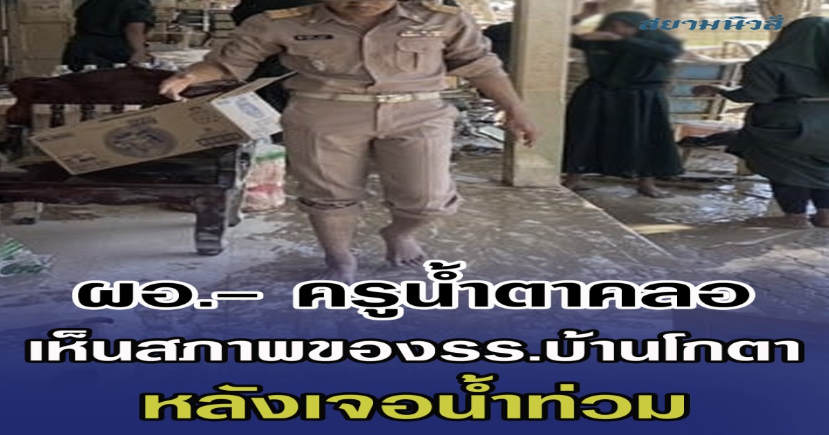 ผอ.- ครูน้ำตาคลอ เห็นสภาพของโรงเรียนบ้านโกตา หลังเจอนํ้าท่วมครั้งใหญ่ ลั่นปีนี้หนักสุด ทุกอย่างพังหมด