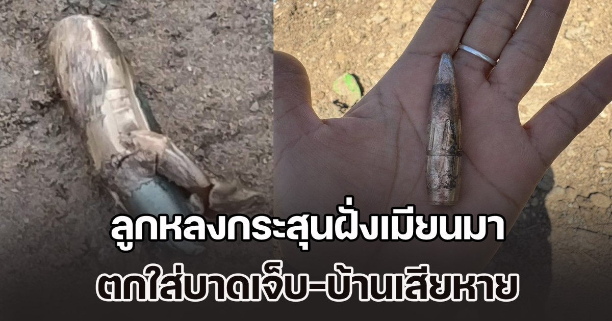ชาวบ้านผวาหนัก ลูกหลงกระสุนฝั่งเมียนมา ตกใส่บาดเจ็บ-บ้านเสียหาย