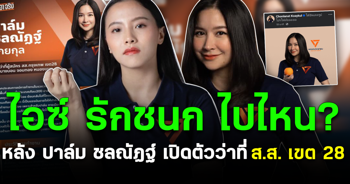 ฮือฮา! ไอซ์รักชนกไปไหน หลัง ปาล์ม ชลณัฏฐ์ เปิดตัวว่าที่ ส.ส. เขต 28