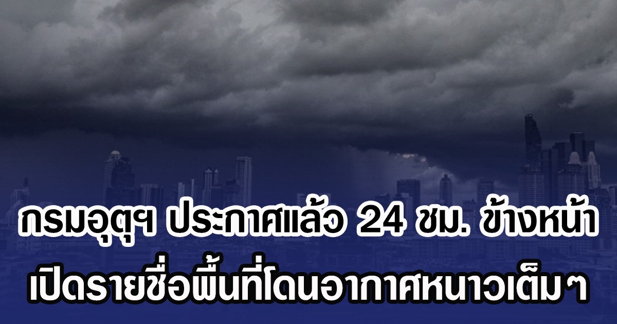 กรมอุตุฯ ประกาศแล้ว 24 ชม. ข้างหน้า เปิดรายชื่อพื้นที่โดนอากาศหนาวเต็มๆ