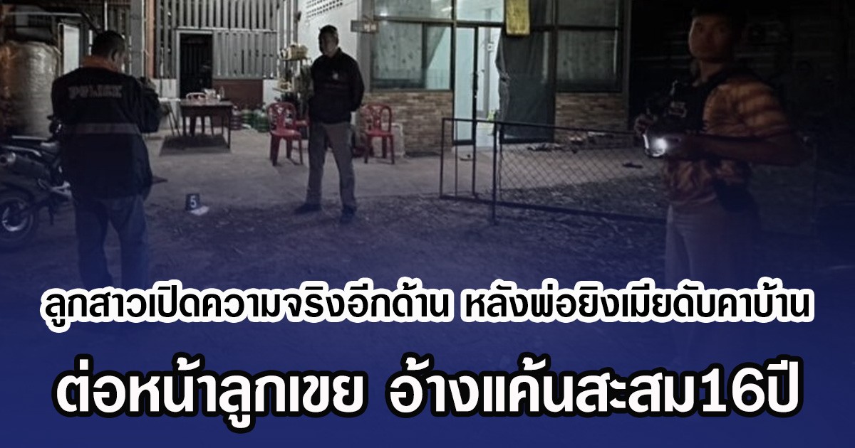 ลูกสาวเปิดความจริงอีกด้าน หลังพ่อยิงเมียดับคาบ้าน ต่อหน้าลูกเขย อ้างแค้นสะสม16ปี