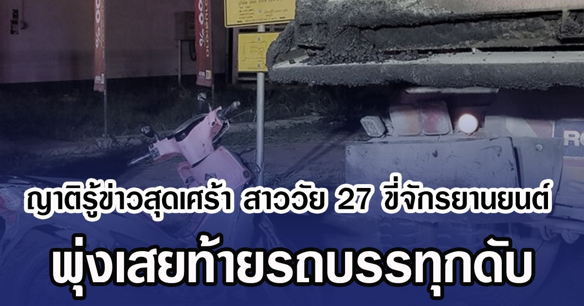 ญาติรู้ข่าวสุดเศร้า สาววัย 27 ขี่จักรยานยนต์ พุ่งเสยท้ายรถบรรทุกดับ