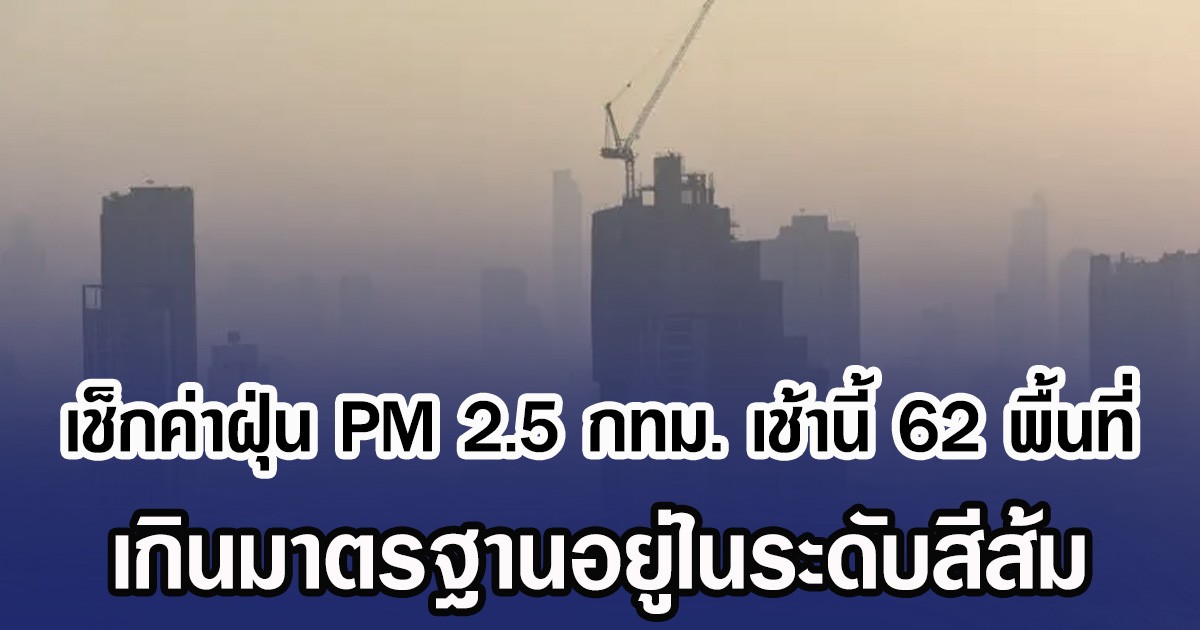 เช็กค่าฝุ่น PM 2.5 กทม. เช้านี้ 62 พื้นที่ เกินมาตรฐานอยู่ในระดับสีส้ม
