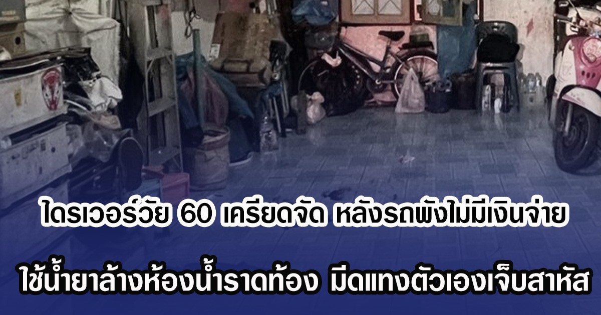 ไดรเวอร์วัย 60 เครียดจัด หลังรถพังไม่มีเงินจ่ายค่าซ่อม ใช้น้ำยาล้างห้องน้ำราดท้อง มีดแทงตัวเองเจ็บสาหัส