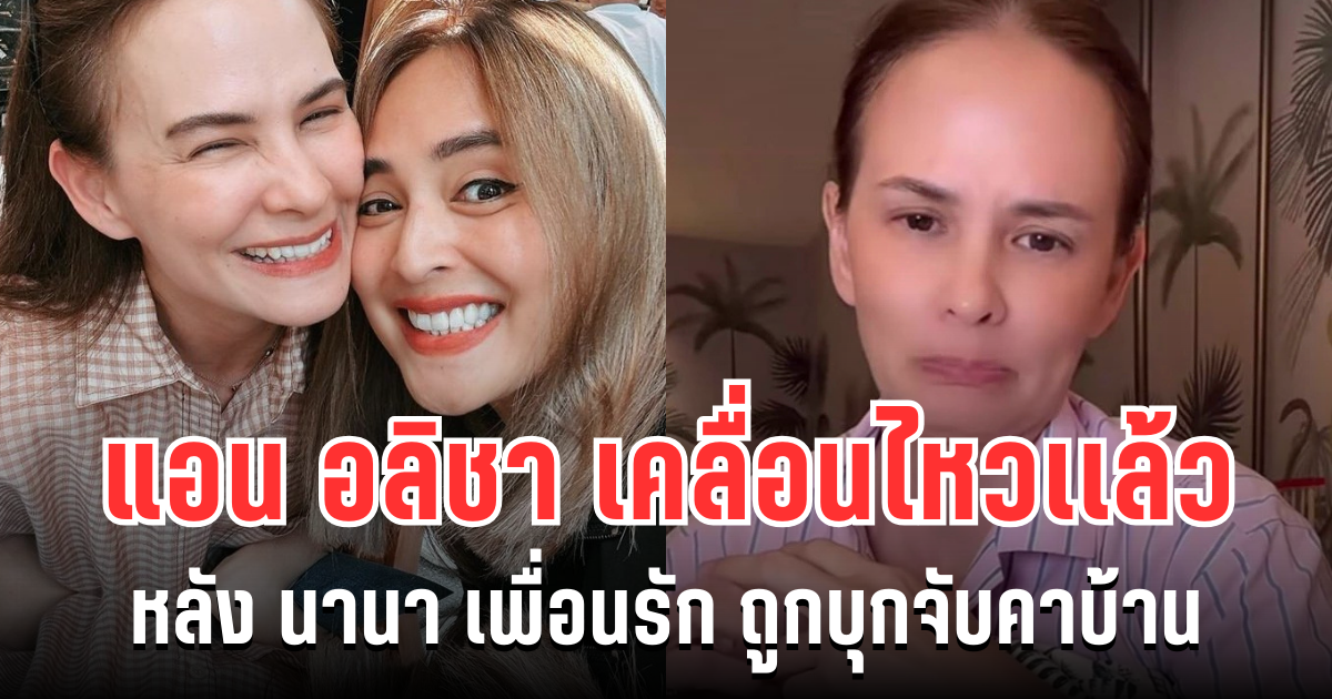 จุกอก! แอน อลิชา เคลื่อนไหวเเล้ว หลัง นานา เพื่อนรัก ถูกบุกจับคาบ้าน