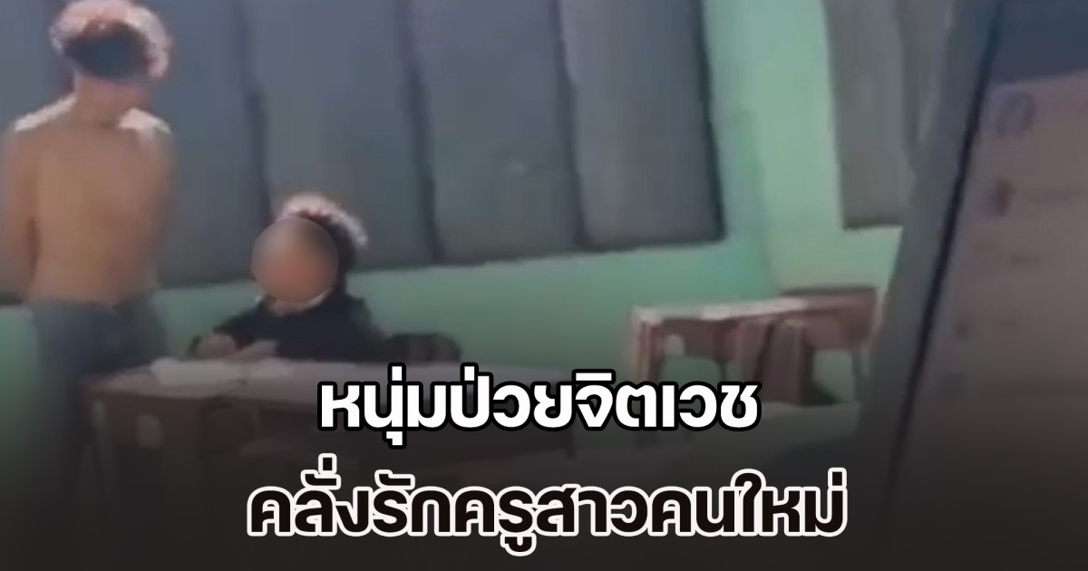 เด็กๆ กลัวมาก! หนุ่มป่วยจิตเวช คลั่งรักครูสาวคนใหม่ บุกเข้ามาหาถึงห้องเรียน