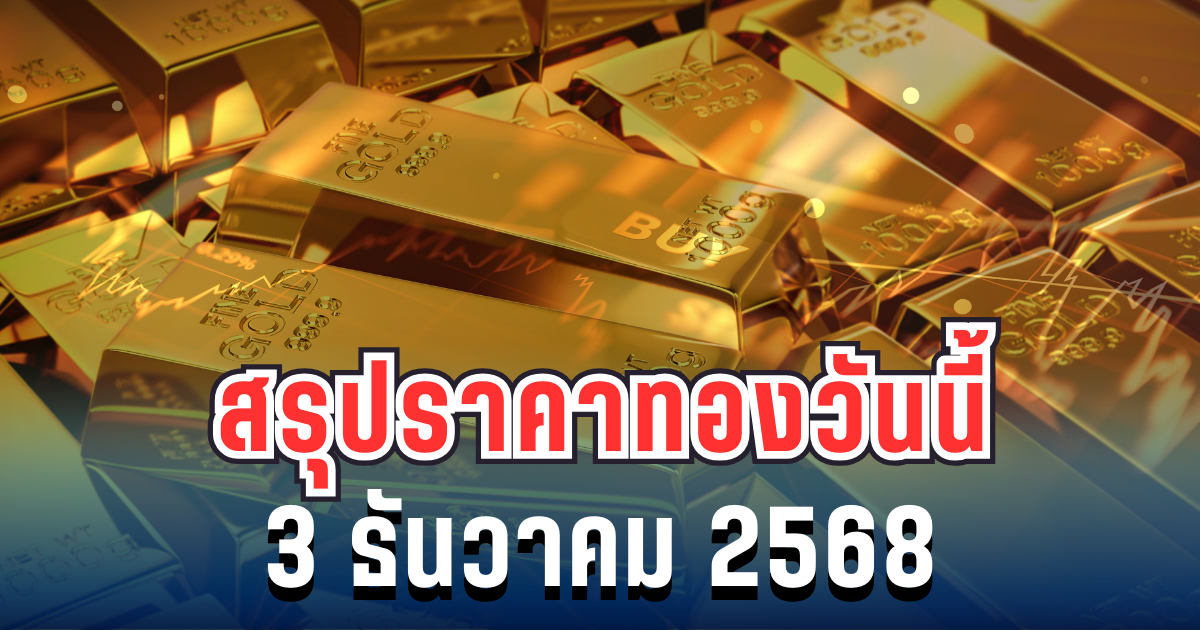 สรุปราคาทองวันนี้ 3 ธันวาคม 2568