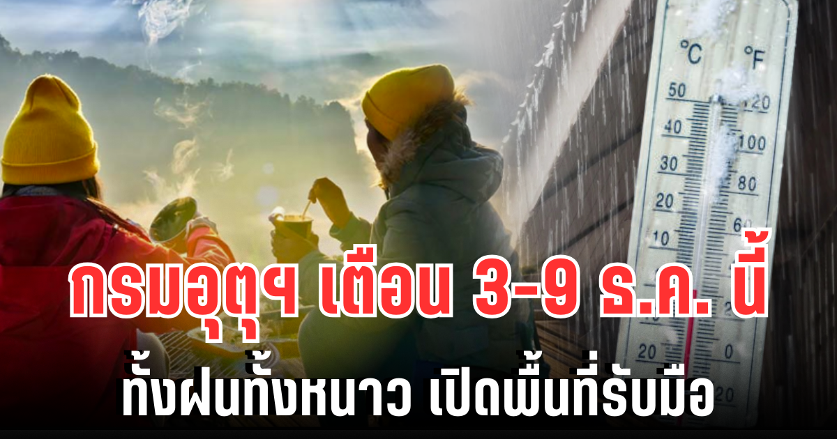 ซักเสื้อกันหนาวรอเลย! กรมอุตุฯ ประกาศแล้ว 3-9 ธ.ค. นี้ ทั้งฝนทั้งหนาว เปิดพื้นที่รับมือ