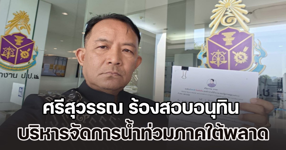 ศรีสุวรรณบุก ป.ป.ช. ร้องสอบอนุทิน บริหารจัดการน้ำท่วมภาคใต้ผิดพลาดล้มเหลว