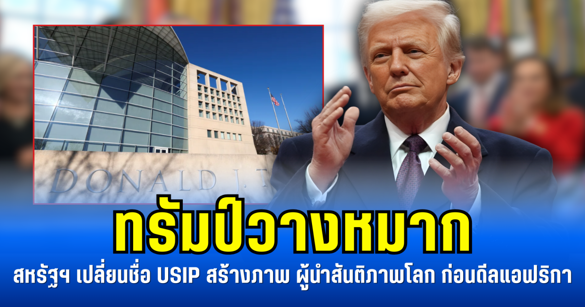 ทรัมป์วางหมาก สหรัฐฯ เปลี่ยนชื่อ USIP สร้างภาพ ผู้นำสันติภาพโลก ก่อนดีลแอฟริกา