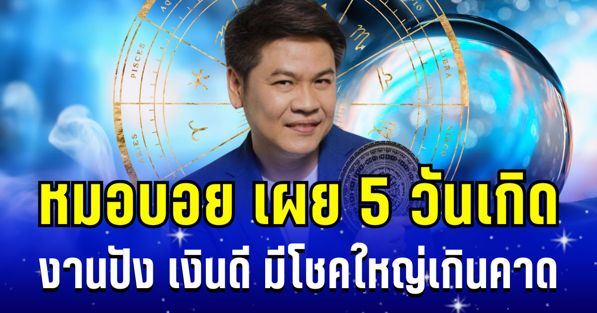 หมดเวรหมดกรรมสักที! หมอบอย เผย 5 วันเกิด งานปัง เงินดี มีโชคใหญ่เกินคาด