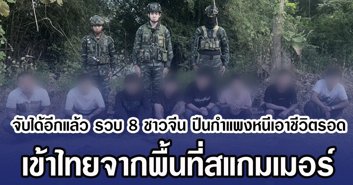 จับได้อีกแล้ว รวบ 8 ชาวจีน ปีนกำแพงหนีเอาชีวิตรอด เข้าไทยจากพื้นที่สแกมเมอร์