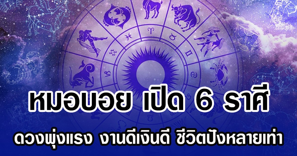 หมอบอย เปิด 6 ราศี ดวงพุ่งแรง งานดีเงินดี ชีวิตปังหลายเท่า