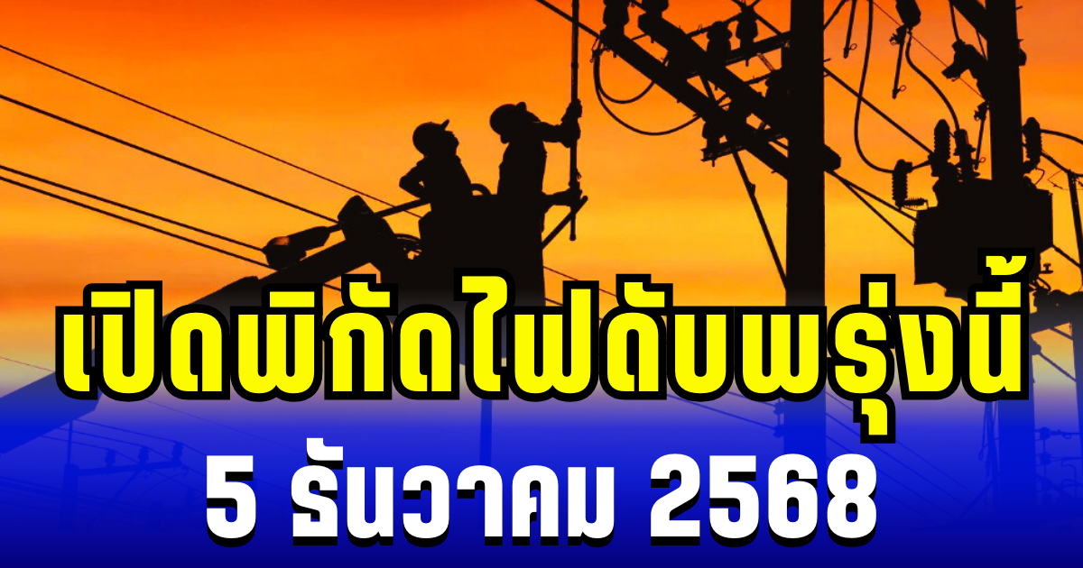 เปิดพิกัด 6 พื้นที่ ไฟดับพรุ่งนี้ 5 ธันวาคม 2568