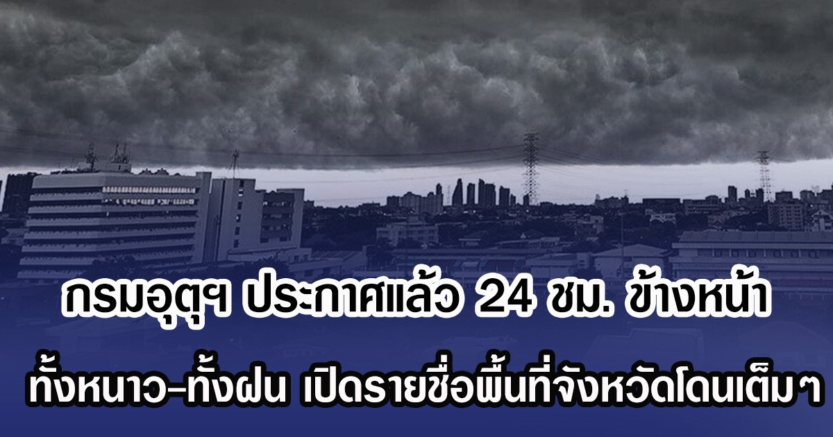 กรมอุตุฯ ประกาศแล้ว 24 ชม. ข้างหน้า ทั้งหนาว-ทั้งฝน เปิดรายชื่อพื้นที่จังหวัดโดนเต็มๆ