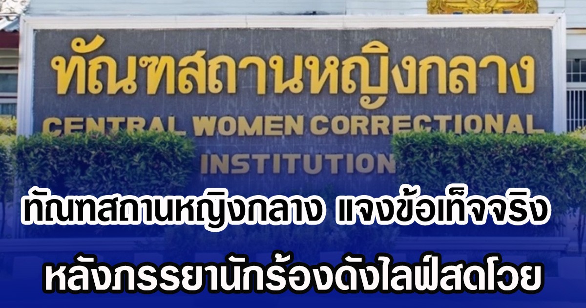 ทัณฑสถานหญิงกลาง แจงข้อเท็จจริง หลังภรรยานักร้องดังไลฟ์สดโวย