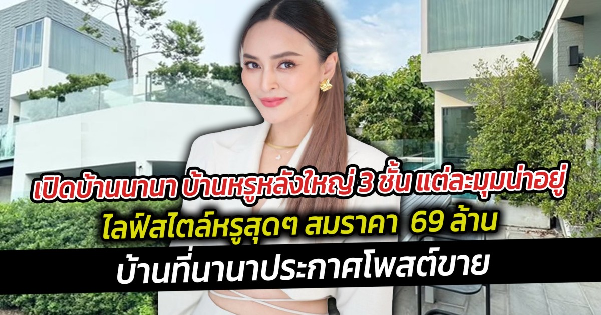 เปิดบ้านนานา บ้านหรูหลังใหญ่ 3 ชั้น ไลฟ์สไตล์หรูสุดๆ สมราคาประกาศโพสต์ขาย  69 ล้านบาท แต่ละมุมน่าอยู่มาก