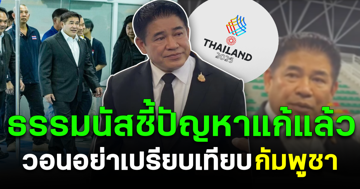 เคลียร์ทุกดราม่า ธรรมนัสชี้ปัญหาแก้แล้ว วอนอย่าเปรียบเทียบกัมพูชา