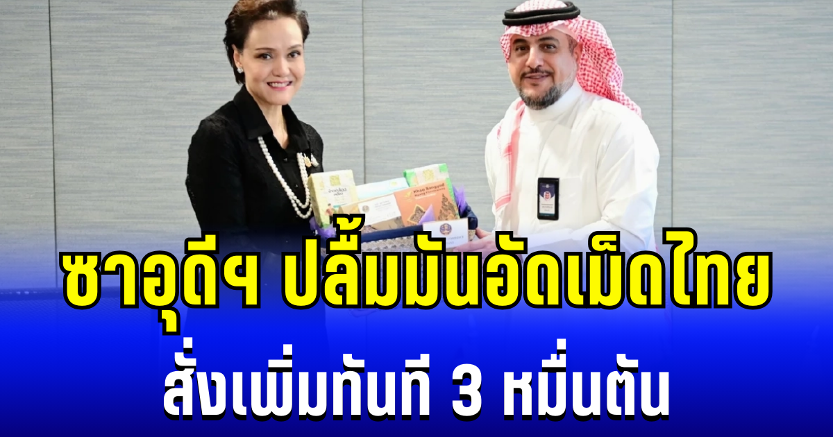 ไทยเฮ! ซาอุดีฯ ปลื้มมันอัดเม็ด  สั่งเพิ่มทันที 3 หมื่นตัน
