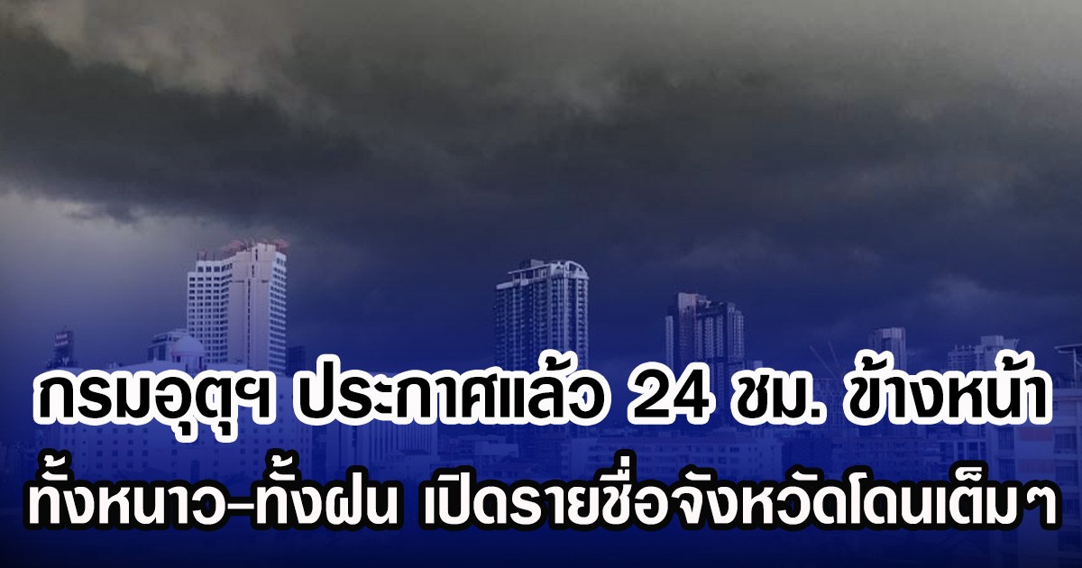 กรมอุตุฯ ประกาศแล้ว 24 ชม. ข้างหน้า ทั้งหนาว-ทั้งฝน เปิดรายชื่อจังหวัดโดนเต็มๆ