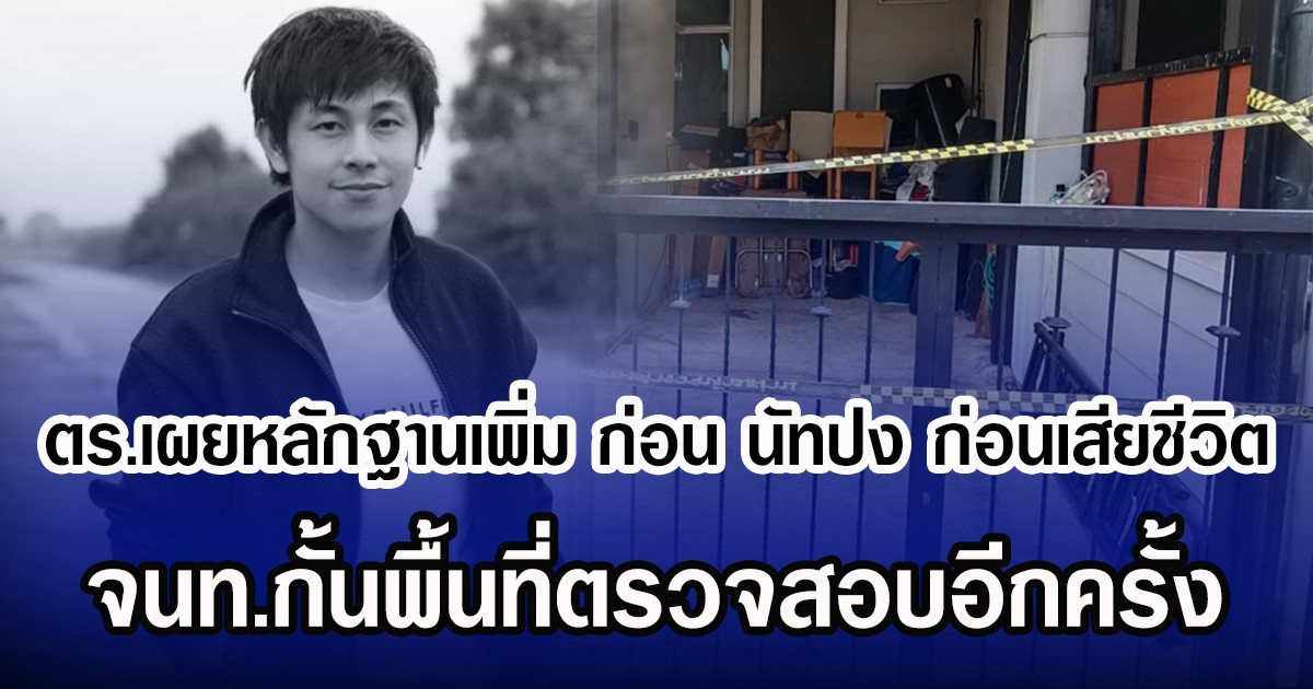 ตร.เผยหลักฐานเพิ่ม ก่อน นัทปง ณัฐวุติ ก่อนเสียชีวิต จนท.กั้นพื้นที่ตรวจสอบอีกครั้ง