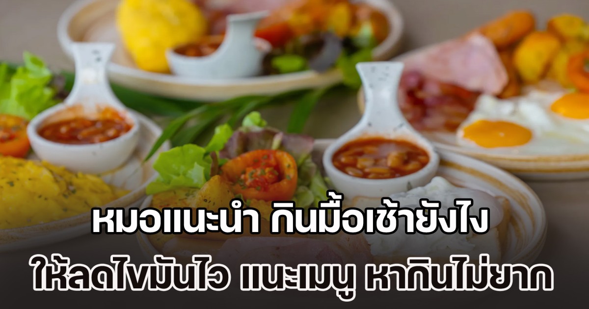 รู้ไว้ก็ดีนะ! หมอแนะนำ กินมื้อเช้ายังไงให้ลดไขมันไว แนะเมนู หากินไม่ยาก