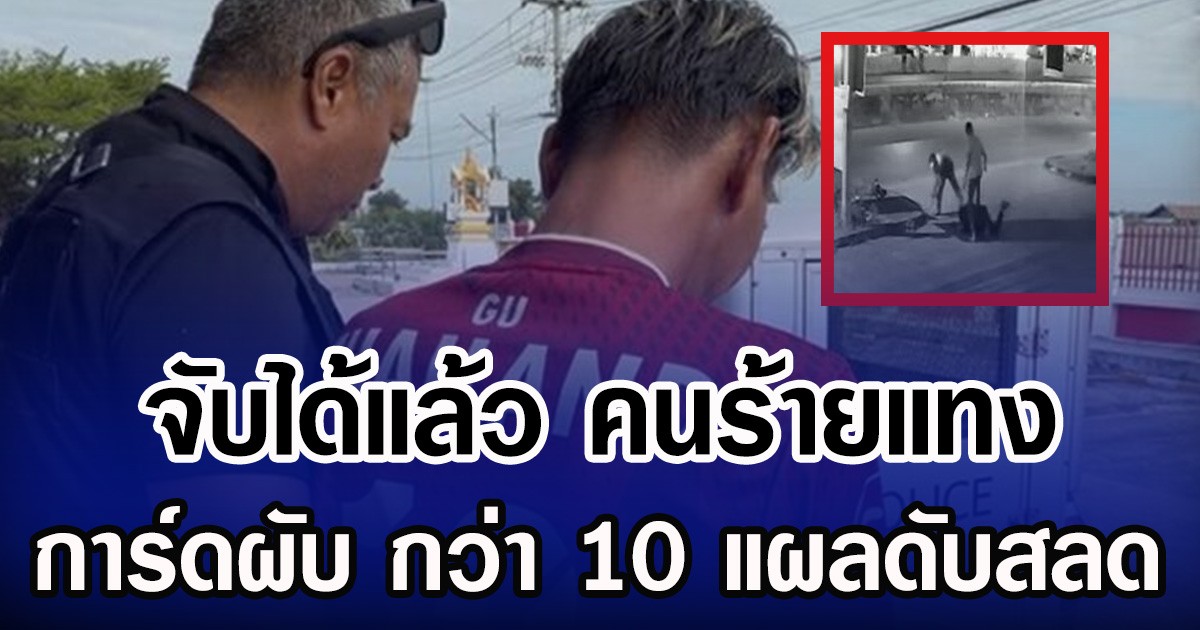จับได้แล้ว คนร้ายแทง การ์ดผับกว่า 10 แผลดับสลด