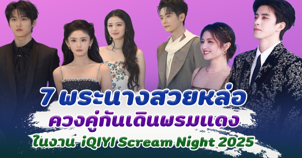 7 คู่พระนาง เคมีดีเวอร์ เดินพรมแดงด้วยกัน ในงาน iQIYI Scream Night 2025