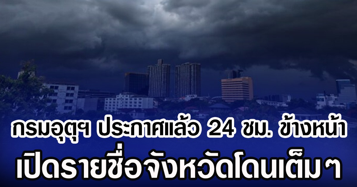 กรมอุตุฯ ประกาศแล้ว 24 ชม. ข้างหน้า เปิดรายชื่อจังหวัดโดนเต็มๆ