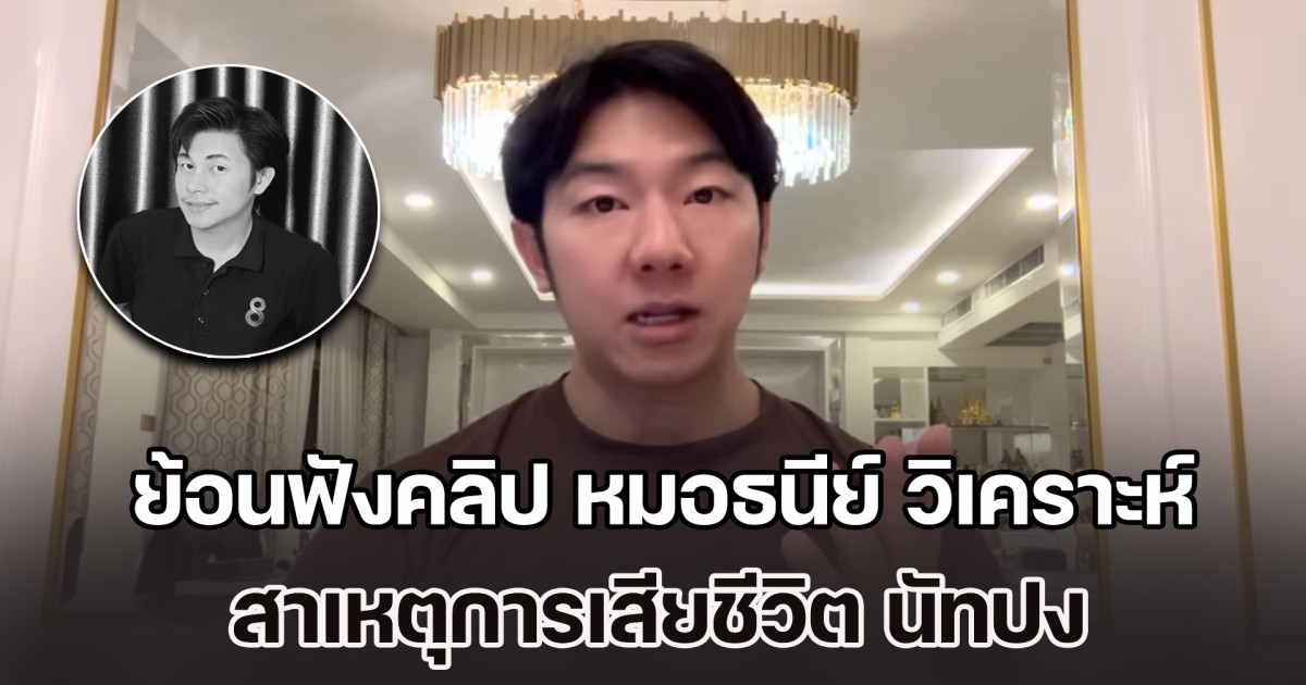 ย้อนฟังคลิป หมอธนีย์ วิเคราะห์สาเหตุการเสียชีวิต นัทปง ชี้อย่าตัดเรื่องสารพิษตั้งแต่แรก