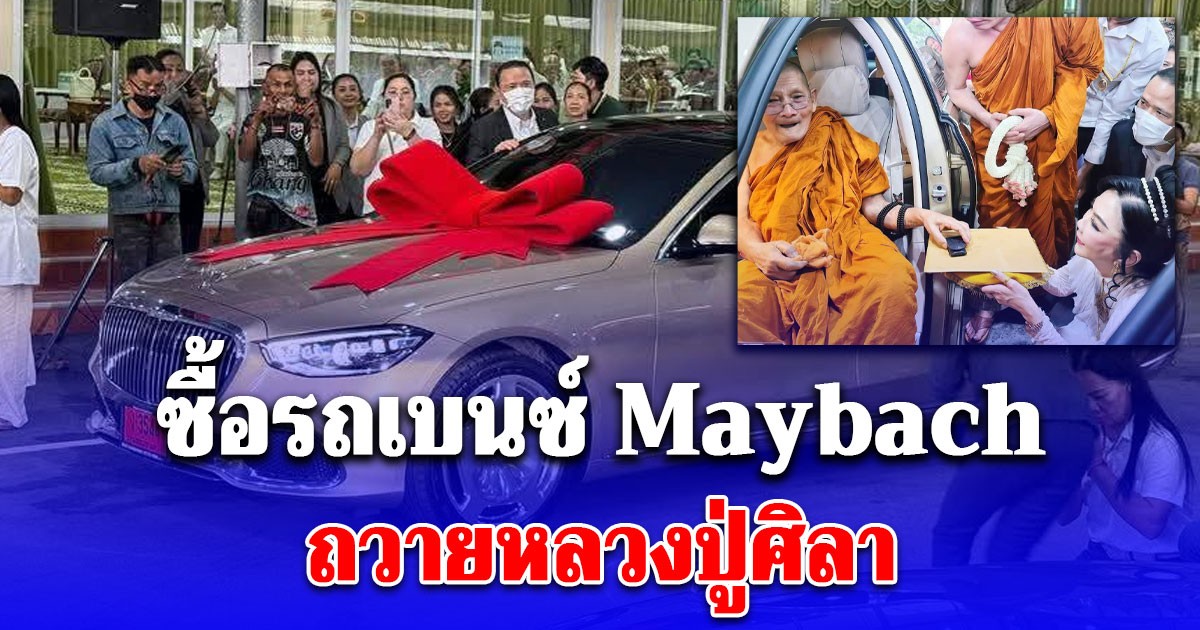 คุณปุ่น ศิษย์หลวงปู่ศิลา ซื้อรถเบนซ์ Maybach ถวายหลวงปู่ เห็นราคาว้าวมาก สาธุท่วมหัว