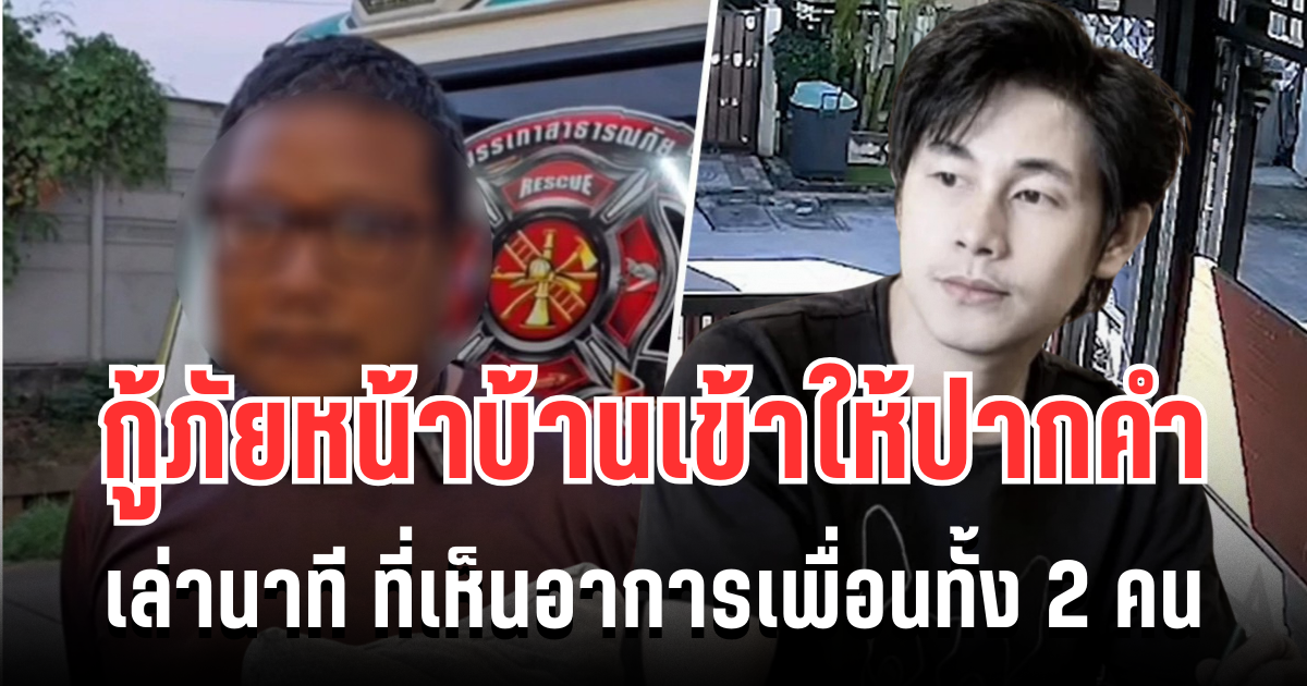 ชัดเจน! กู้ภัยหน้าบ้านนัทปง เข้าให้ปากคำ เล่านาทีที่เห็นอาการเพื่อนทั้ง 2 คน