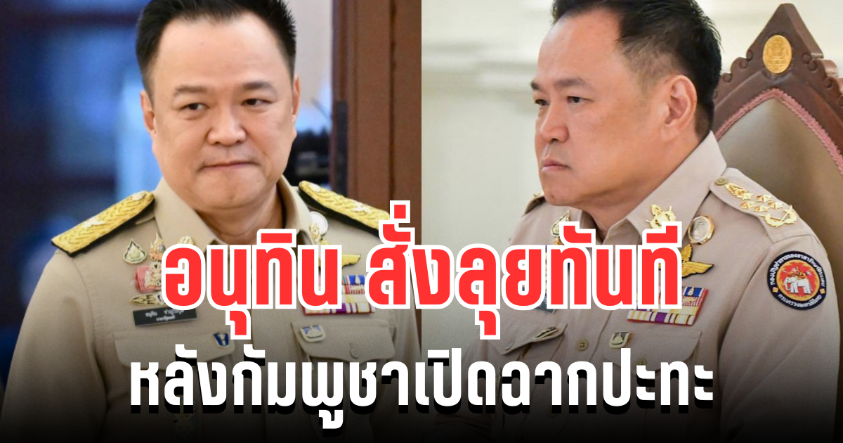 เอาจริง! อนุทิน สั่งลุยทันที หลังกัมพูชาเปิดฉากปะทะ