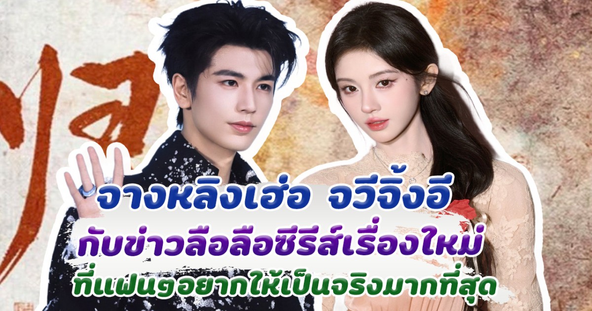 จางหลิงเฮ่อ จวีจิ้งอี กับข่าวลือซีรีส์เรื่องใหม่ ที่คนอยากให้เป็นจริงกันมากที่สุด