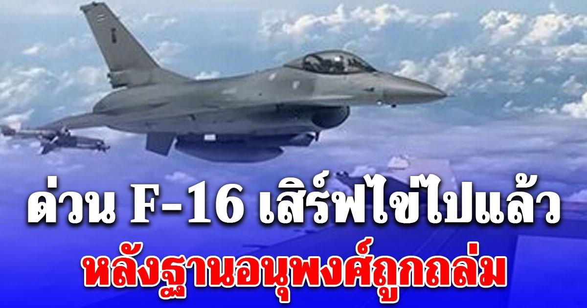 ด่วน F-16 เสิร์ฟไข่ไปแล้ว ขึ้นกดเป้าปืนใหญ่กัมพูชา หลังฐานอนุพงศ์ถูกถล่ม